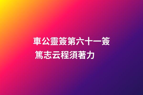 車公靈簽第六十一簽 篤志云程須著力